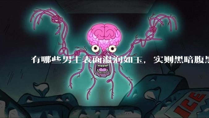 有哪些男主表面温润如玉，实则黑暗腹黑的古言***?