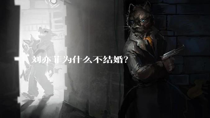刘亦菲为什么不结婚？