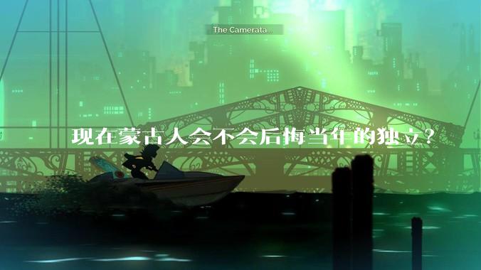 现在蒙古人会不会后悔当年的独立？